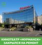 Кинотеатр «Мурманск» закрылся на ремонт